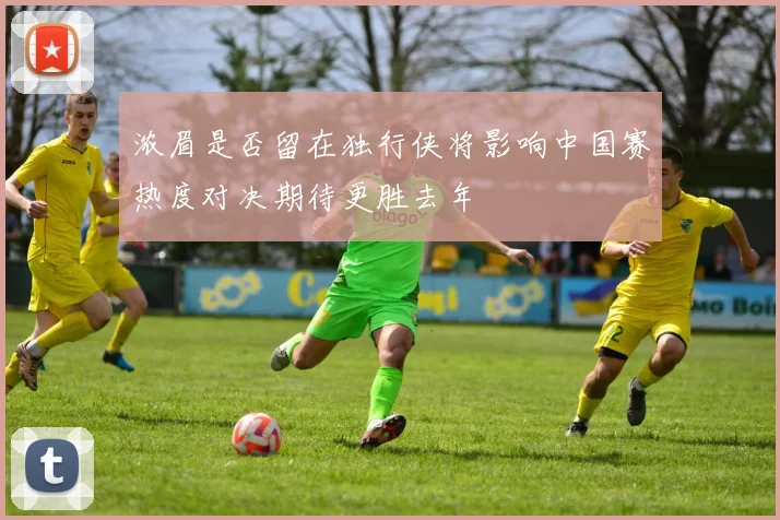 浓眉是否留在独行侠将影响中国赛热度对决期待更胜去年