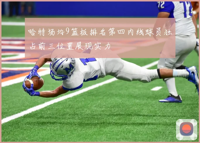 哈特场均9篮板排名第四内线球员独占前三位置展现实力