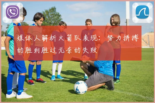 媒体人解析火箭队表现：努力拼搏的胜利胜过无奈的失败