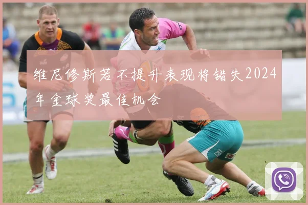 维尼修斯若不提升表现将错失2024年金球奖最佳机会
