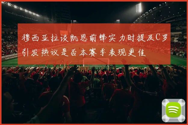 穆西亚拉谈凯恩前锋实力时提及C罗引发热议是否本赛季表现更佳