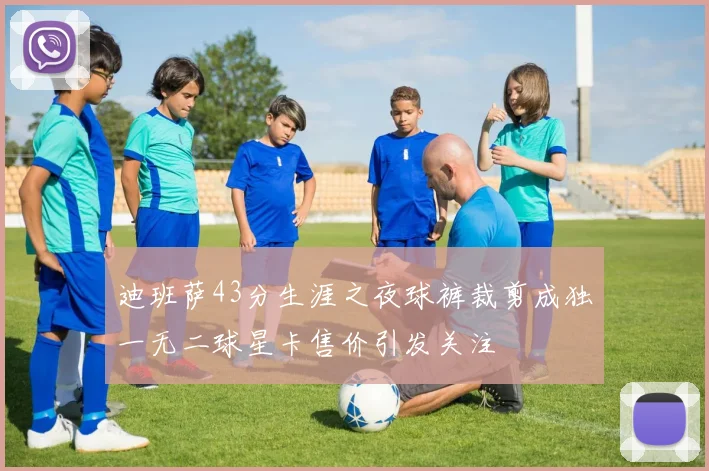 迪班萨43分生涯之夜球裤裁剪成独一无二球星卡售价引发关注