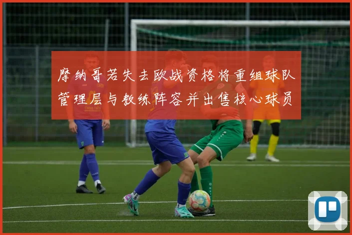 摩纳哥若失去欧战资格将重组球队管理层与教练阵容并出售核心球员