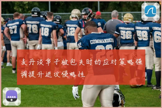 麦丹谈华子被包夹时的应对策略强调提升进攻侵略性