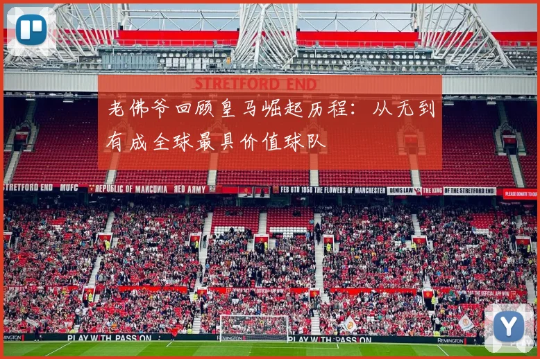 老佛爷回顾皇马崛起历程：从无到有成全球最具价值球队