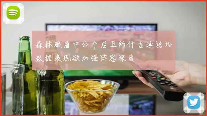 森林狼看中公牛后卫约什吉迪场均数据表现欲加强阵容深度