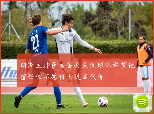朗斯主帅萨吉备受关注球队希望他留任但不愿付出过高代价