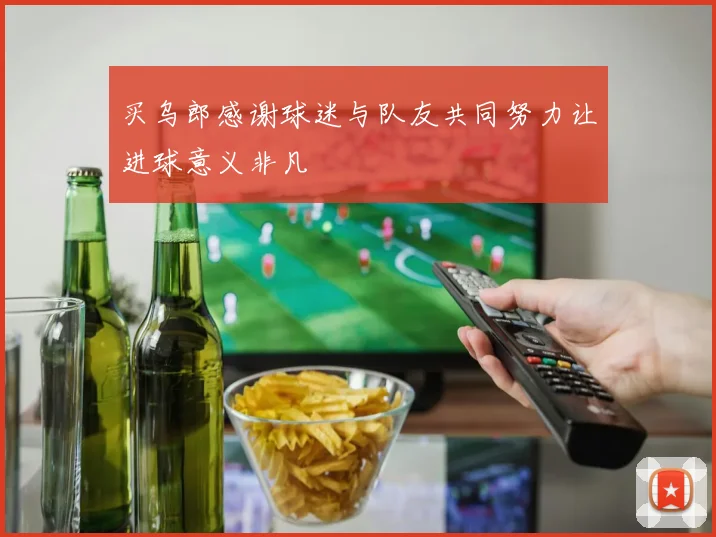 买乌郎感谢球迷与队友共同努力让进球意义非凡