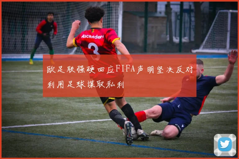 欧足联强硬回应FIFA声明坚决反对利用足球谋取私利