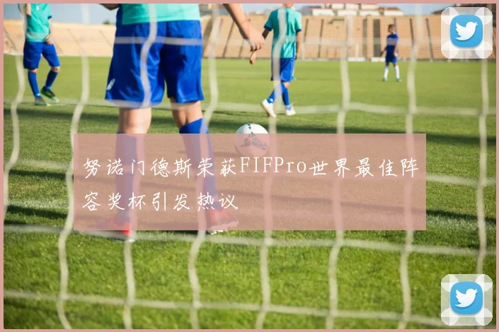 努诺门德斯荣获FIFPro世界最佳阵容奖杯引发热议