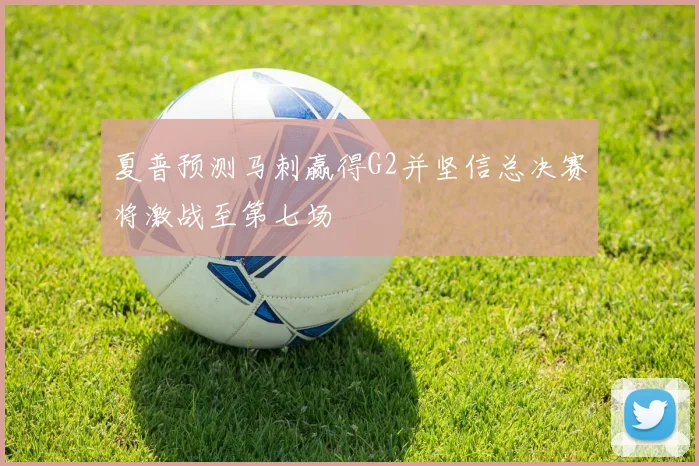 夏普预测马刺赢得G2并坚信总决赛将激战至第七场
