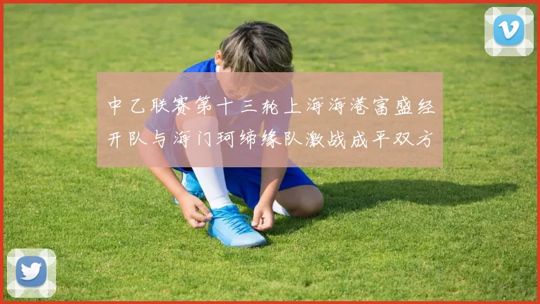 中乙联赛第十三轮上海海港富盛经开队与海门珂缔缘队激战成平双方各取一分